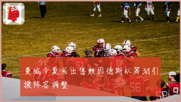 曼城今夏或出售赖因德斯以筹划引援阵容调整