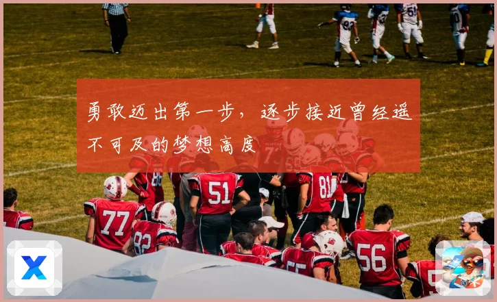 勇敢迈出第一步，逐步接近曾经遥不可及的梦想高度