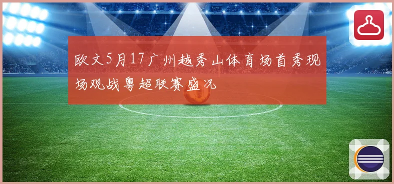欧文5月17广州越秀山体育场首秀现场观战粤超联赛盛况
