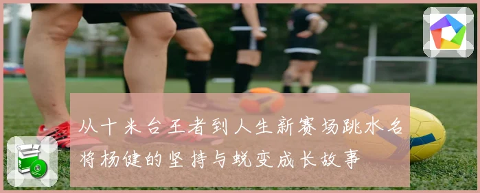 从十米台王者到人生新赛场跳水名将杨健的坚持与蜕变成长故事