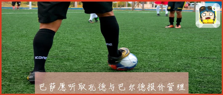 巴萨愿听取孔德与巴尔德报价管理层强调唯有天价方案才会放人离队