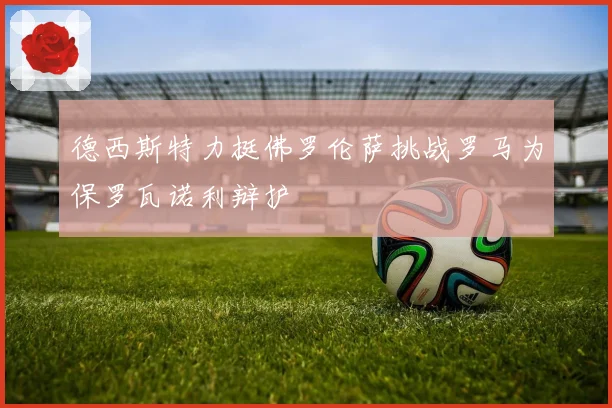 德西斯特力挺佛罗伦萨挑战罗马为保罗瓦诺利辩护