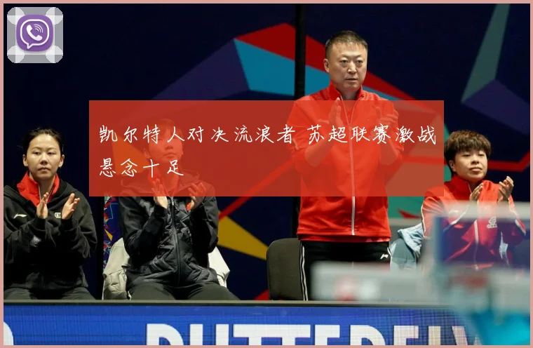 凯尔特人对决流浪者 苏超联赛激战悬念十足