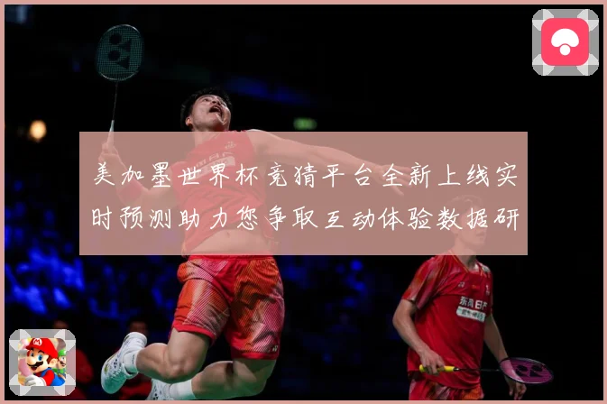 美加墨世界杯竞猜平台全新上线实时预测助力您争取互动体验数据研判