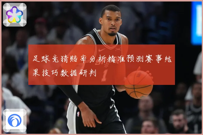 足球竞猜赔率分析精准预测赛事结果技巧数据研判