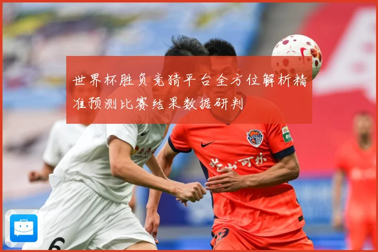 世界杯胜负竞猜平台全方位解析精准预测比赛结果数据研判