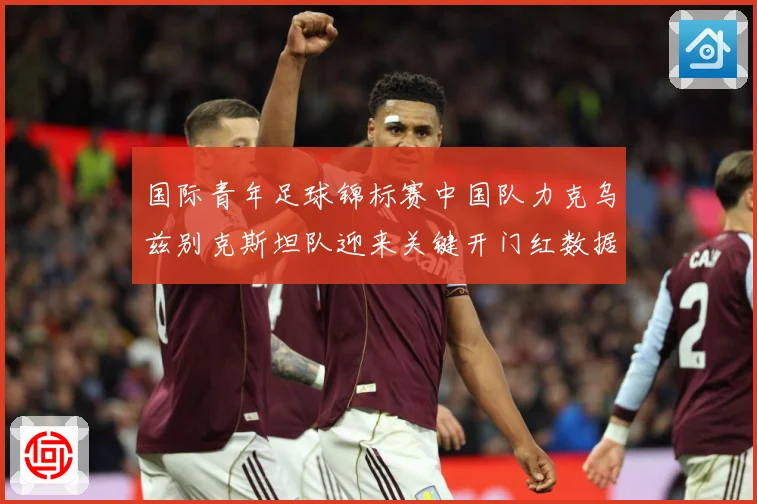 国际青年足球锦标赛中国队力克乌兹别克斯坦队迎来关键开门红数据研判