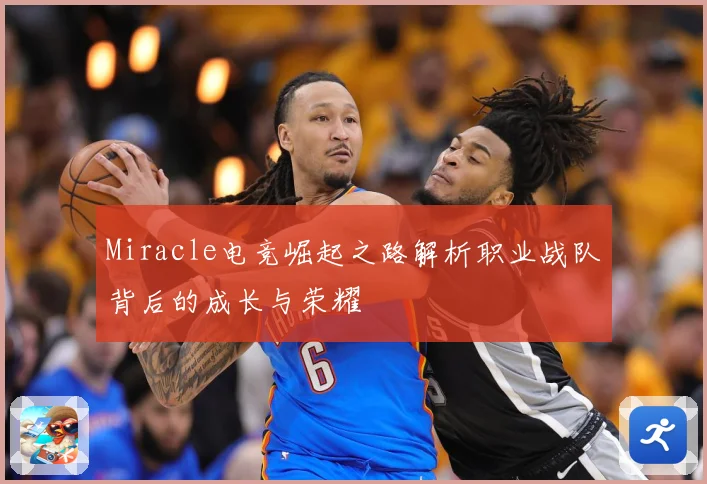 Miracle电竞崛起之路解析职业战队背后的成长与荣耀