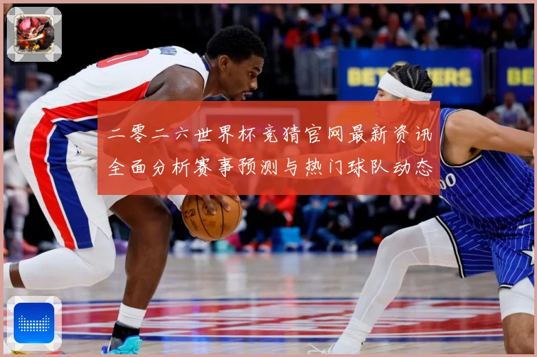 二零二六世界杯竞猜官网最新资讯全面分析赛事预测与热门球队动态数据研判