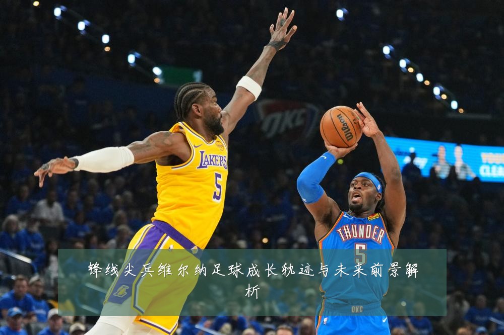 锋线尖兵维尔纳足球成长轨迹与未来前景解析