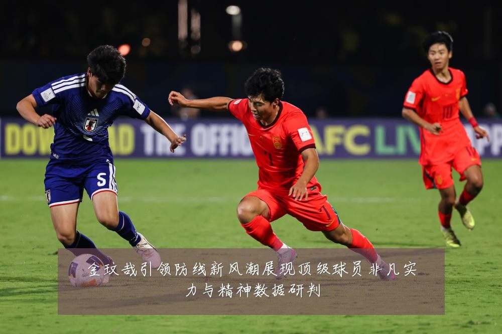金玟哉引领防线新风潮展现顶级球员非凡实力与精神数据研判
