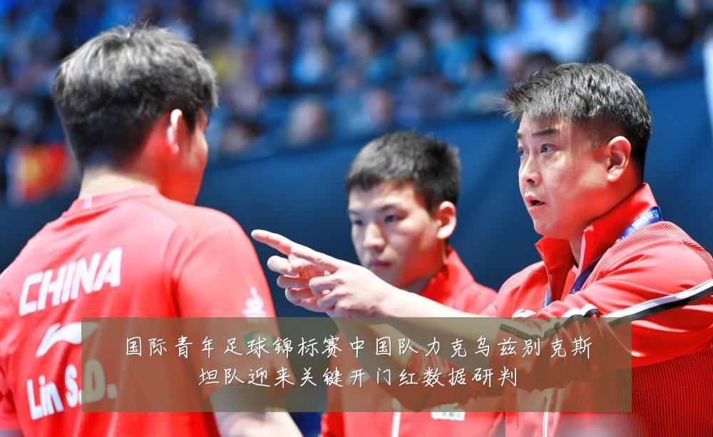 国际青年足球锦标赛中国队力克乌兹别克斯坦队迎来关键开门红数据研判