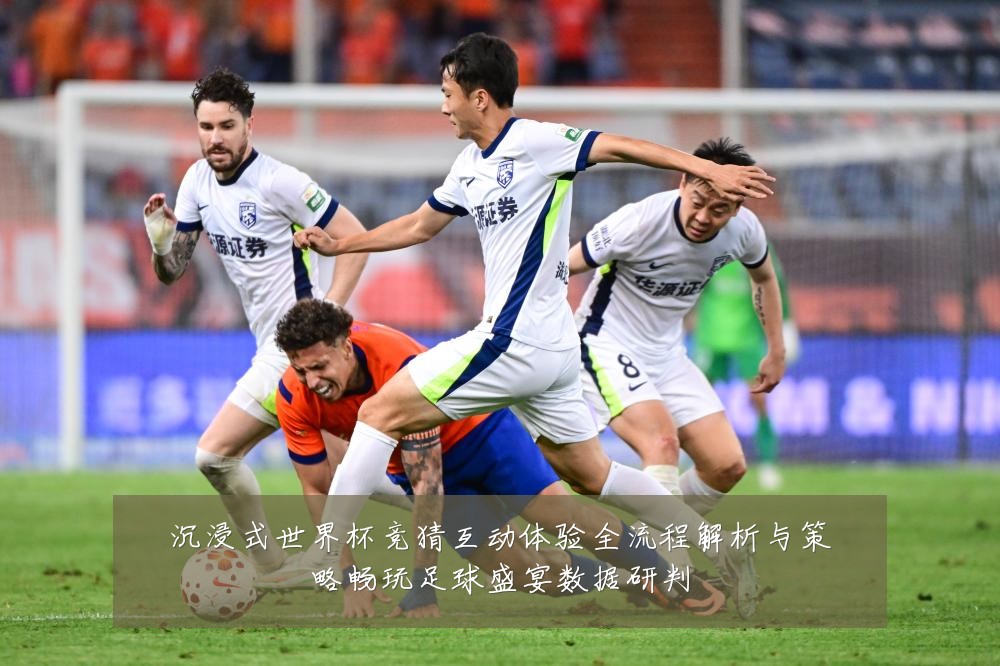 沉浸式世界杯竞猜互动体验全流程解析与策略畅玩足球盛宴数据研判
