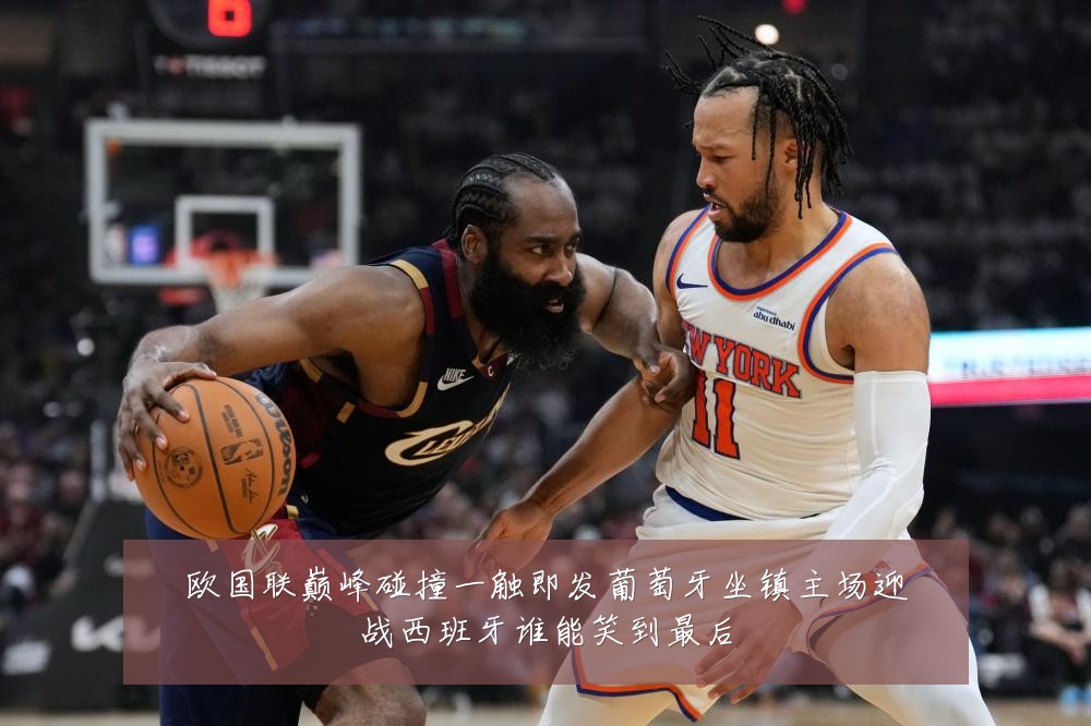 欧国联巅峰碰撞一触即发葡萄牙坐镇主场迎战西班牙谁能笑到最后