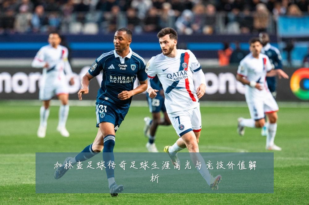 加林查足球传奇足球生涯高光与竞技价值解析