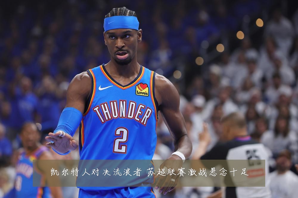 凯尔特人对决流浪者 苏超联赛激战悬念十足