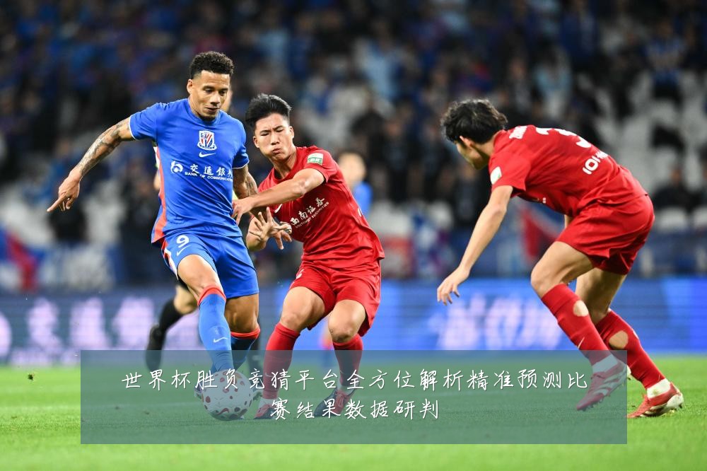 世界杯胜负竞猜平台全方位解析精准预测比赛结果数据研判