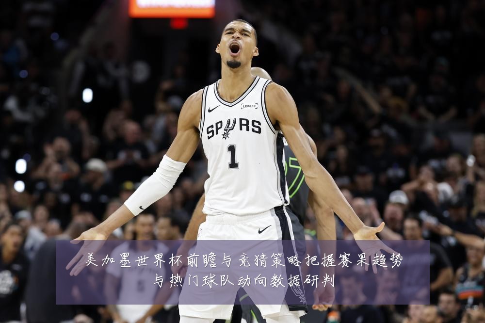 美加墨世界杯前瞻与竞猜策略把握赛果趋势与热门球队动向数据研判